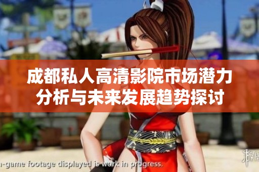 成都私人高清影院市場潛力分析與未來發(fā)展趨勢(shì)探討