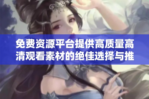 免費資源平臺提供高質(zhì)量高清觀看素材的絕佳選擇與推薦