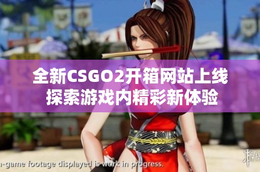 全新CSGO2開箱網(wǎng)站上線 探索游戲內(nèi)精彩新體驗(yàn)
