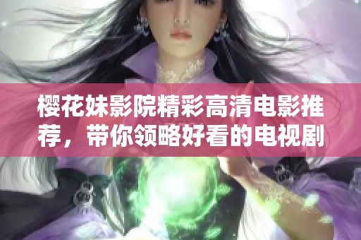 櫻花妹影院精彩高清電影推薦，帶你領(lǐng)略好看的電視劇與影片