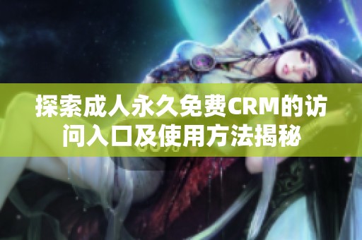 探索成人永久免費CRM的訪問入口及使用方法揭秘
