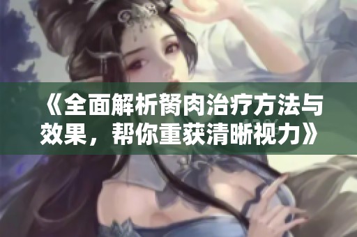 《全面解析胬肉治療方法與效果，幫你重獲清晰視力》