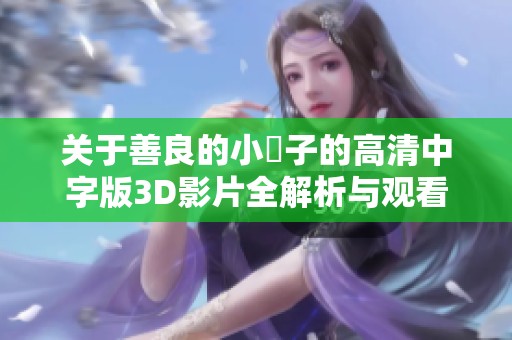 關于善良的小峓子的高清中字版3D影片全解析與觀看指南