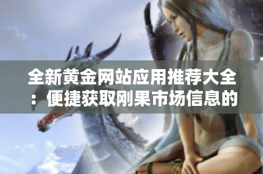 全新黃金網(wǎng)站應(yīng)用推薦大全：便捷獲取剛果市場信息的最佳選擇
