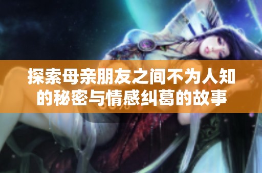 探索母親朋友之間不為人知的秘密與情感糾葛的故事