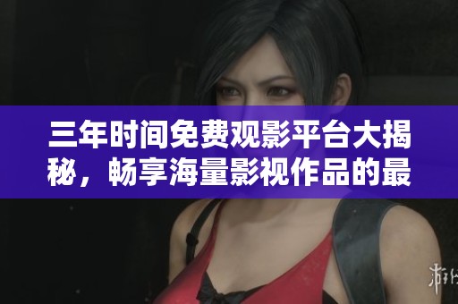 三年時間免費觀影平臺大揭秘，暢享海量影視作品的最佳選擇