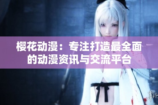 櫻花動漫：專注打造最全面的動漫資訊與交流平臺