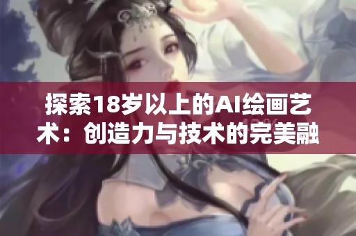 探索18歲以上的AI繪畫藝術(shù)：創(chuàng)造力與技術(shù)的完美融合