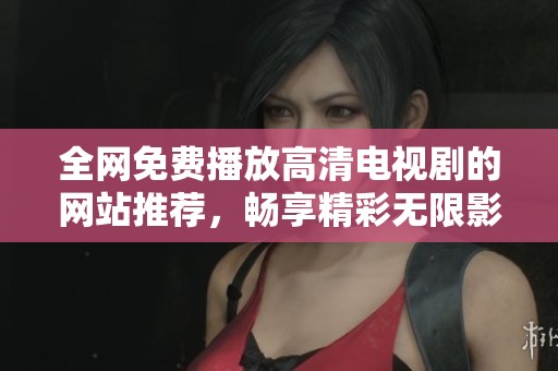 全網(wǎng)免費(fèi)播放高清電視劇的網(wǎng)站推薦，暢享精彩無限影劇世界