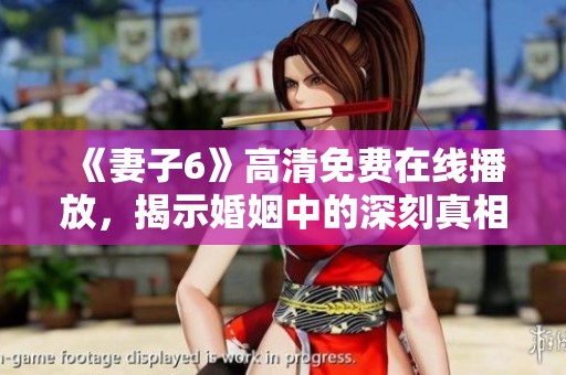 《妻子6》高清免費在線播放，揭示婚姻中的深刻真相與人性考驗