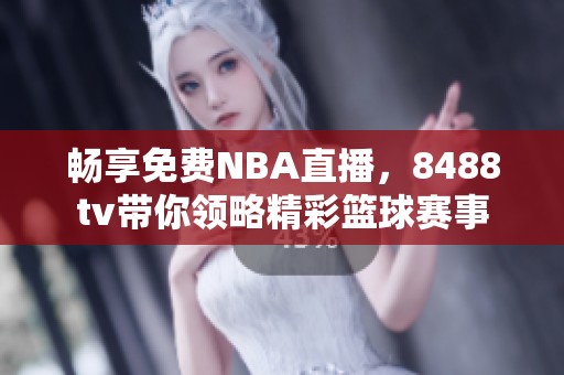 暢享免費(fèi)NBA直播，8488tv帶你領(lǐng)略精彩籃球賽事