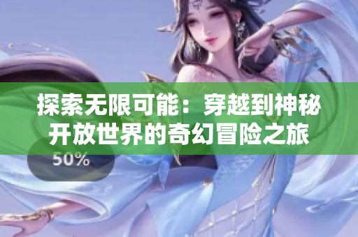 探索無限可能：穿越到神秘開放世界的奇幻冒險之旅