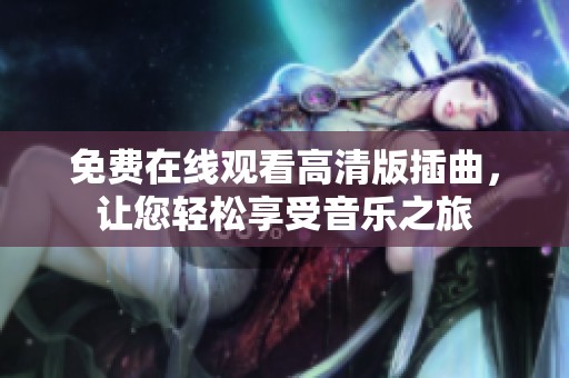 免費(fèi)在線觀看高清版插曲，讓您輕松享受音樂之旅