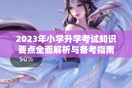 2023年小學(xué)升學(xué)考試知識(shí)要點(diǎn)全面解析與備考指南