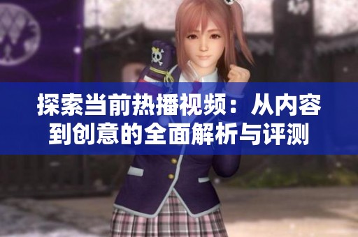 探索當前熱播視頻：從內容到創(chuàng)意的全面解析與評測