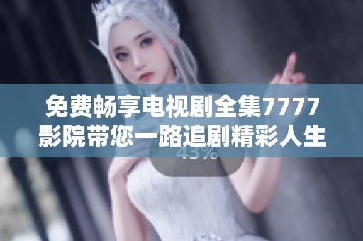 免費暢享電視劇全集7777影院帶您一路追劇精彩人生