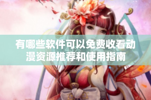 有哪些軟件可以免費收看動漫資源推薦和使用指南