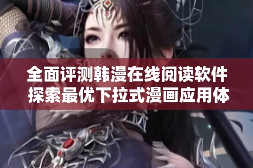 全面評測韓漫在線閱讀軟件 探索最優(yōu)下拉式漫畫應(yīng)用體驗(yàn)