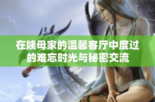 在姨母家的溫馨客廳中度過(guò)的難忘時(shí)光與秘密交流