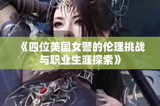 《四位美國(guó)女警的倫理挑戰(zhàn)與職業(yè)生涯探索》