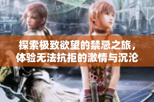 探索極致欲望的禁忌之旅，體驗無法抗拒的激情與沉淪