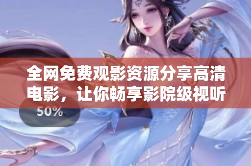 全網(wǎng)免費(fèi)觀影資源分享高清電影，讓你暢享影院級(jí)視聽盛宴