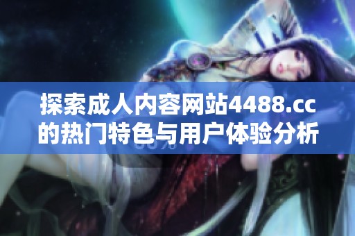 探索成人內(nèi)容網(wǎng)站4488.cc的熱門特色與用戶體驗(yàn)分析