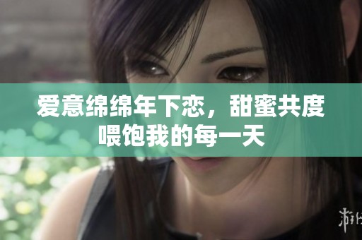 愛意綿綿年下戀，甜蜜共度喂飽我的每一天