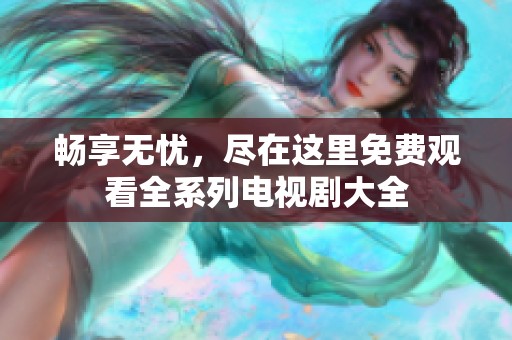 暢享無憂，盡在這里免費(fèi)觀看全系列電視劇大全