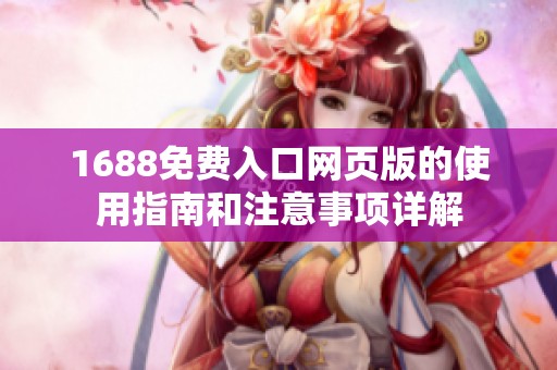 1688免費(fèi)入口網(wǎng)頁(yè)版的使用指南和注意事項(xiàng)詳解