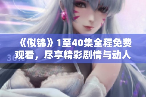 《似錦》1至40集全程免費(fèi)觀看，盡享精彩劇情與動(dòng)人故事