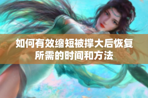 如何有效縮短被撐大后恢復(fù)所需的時(shí)間和方法