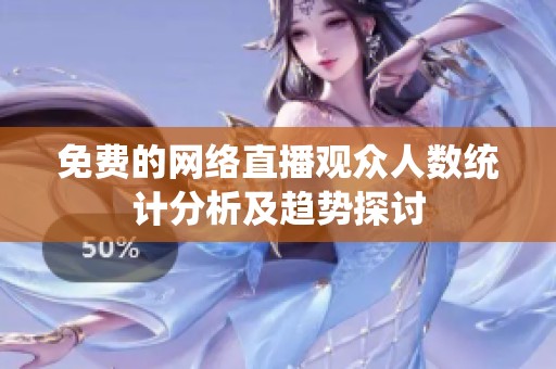 免費的網(wǎng)絡(luò)直播觀眾人數(shù)統(tǒng)計分析及趨勢探討