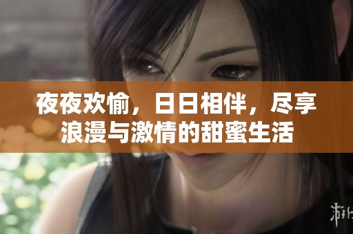 夜夜歡愉，日日相伴，盡享浪漫與激情的甜蜜生活
