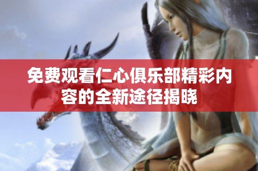 免費(fèi)觀看仁心俱樂部精彩內(nèi)容的全新途徑揭曉