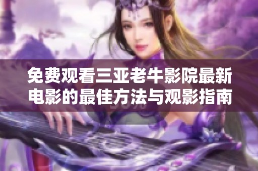 免費觀看三亞老牛影院最新電影的最佳方法與觀影指南