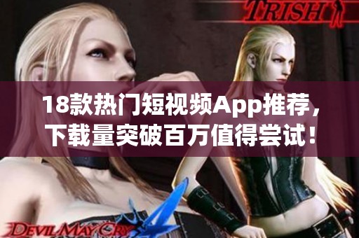18款熱門短視頻App推薦，下載量突破百萬值得嘗試！