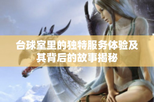 臺(tái)球室里的獨(dú)特服務(wù)體驗(yàn)及其背后的故事揭秘