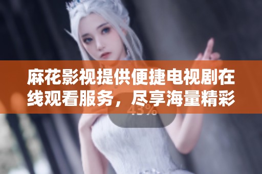 麻花影視提供便捷電視劇在線觀看服務(wù)，盡享海量精彩內(nèi)容