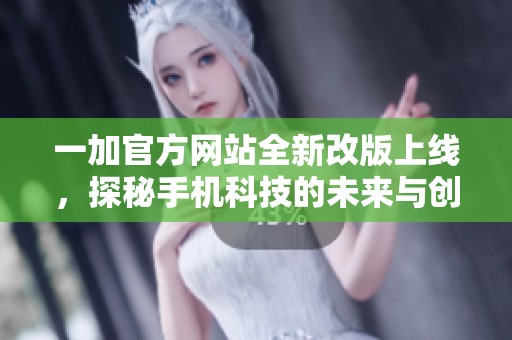 一加官方網(wǎng)站全新改版上線，探秘手機(jī)科技的未來與創(chuàng)新