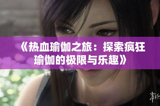 《熱血瑜伽之旅：探索瘋狂瑜伽的極限與樂趣》