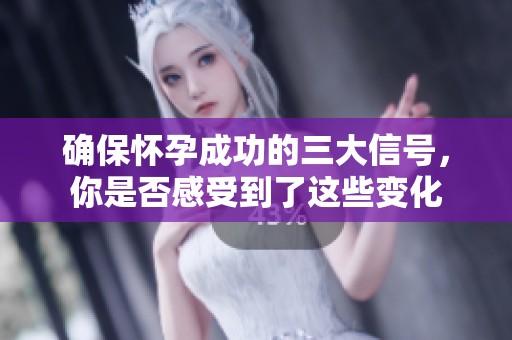 確保懷孕成功的三大信號(hào)，你是否感受到了這些變化