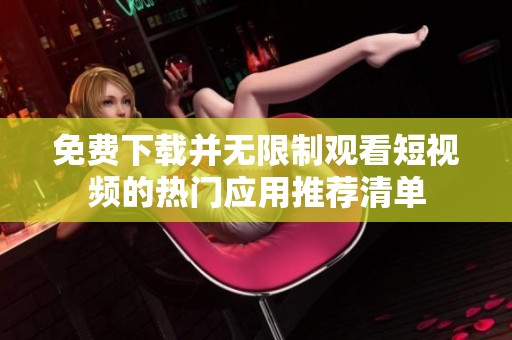 免費(fèi)下載并無(wú)限制觀看短視頻的熱門應(yīng)用推薦清單