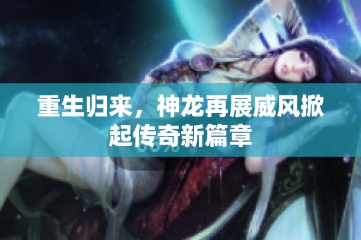 重生歸來，神龍?jiān)僬雇L(fēng)掀起傳奇新篇章