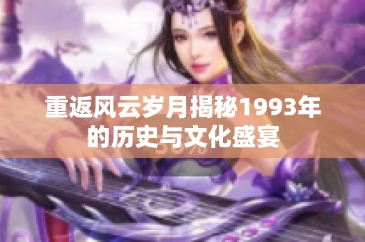 重返風云歲月揭秘1993年的歷史與文化盛宴