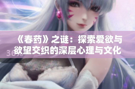 《春藥》之謎：探索愛欲與欲望交織的深層心理與文化影響