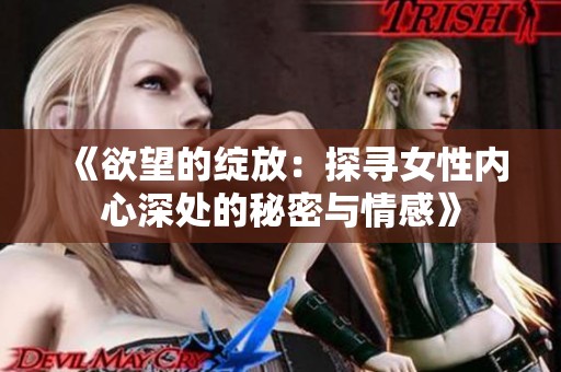 《欲望的綻放：探尋女性內(nèi)心深處的秘密與情感》