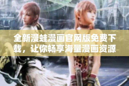 全新漫蛙漫畫官網(wǎng)版免費下載，讓你暢享海量漫畫資源
