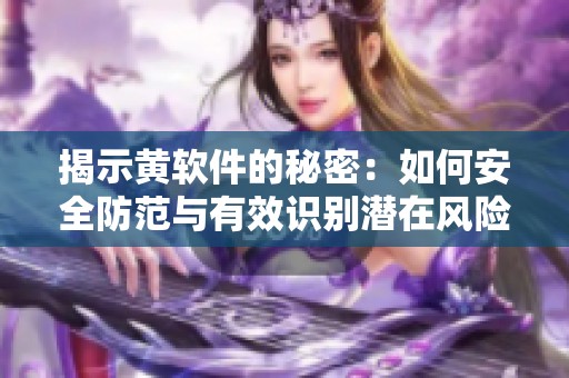 揭示黃軟件的秘密：如何安全防范與有效識(shí)別潛在風(fēng)險(xiǎn)
