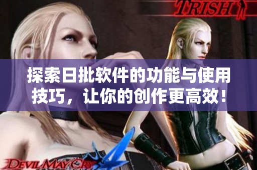 探索日批軟件的功能與使用技巧，讓你的創(chuàng)作更高效！